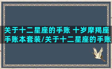 关于十二星座的手账 十岁摩羯座手账本套装/关于十二星座的手账 十岁摩羯座手账本套装-我的网站